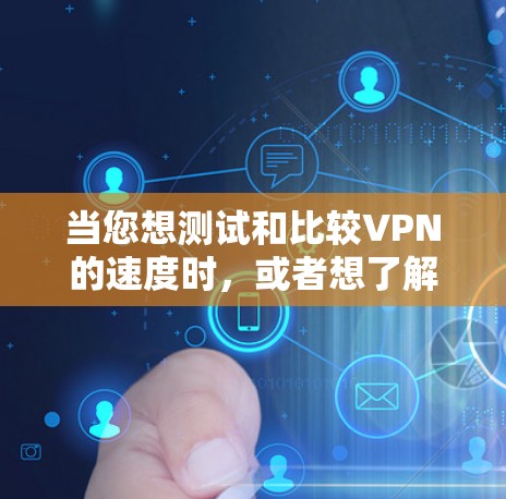 当您想测试和比较VPN的速度时，或者想了解VPN线路的排行时，以下是一个详细的指南，涵盖测试方法、选择因素、比较服务以及数据包大小等关键点