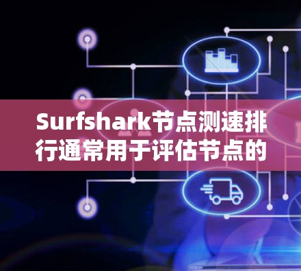 Surfshark节点测速排行通常用于评估节点的性能，包括连接速度、带宽、延迟等指标。以下是关于Surfshark测速排行和网络连接比较的一些信息