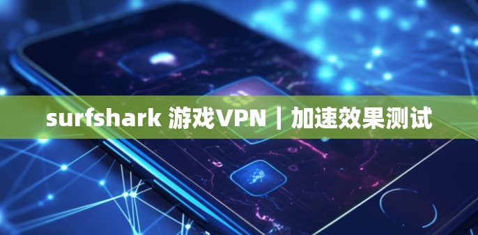 surfshark 游戏VPN｜加速效果测试