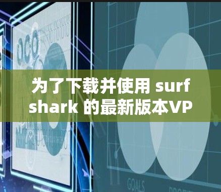 为了下载并使用 surfshark 的最新版本VPN工具，您可以按照以下步骤进行