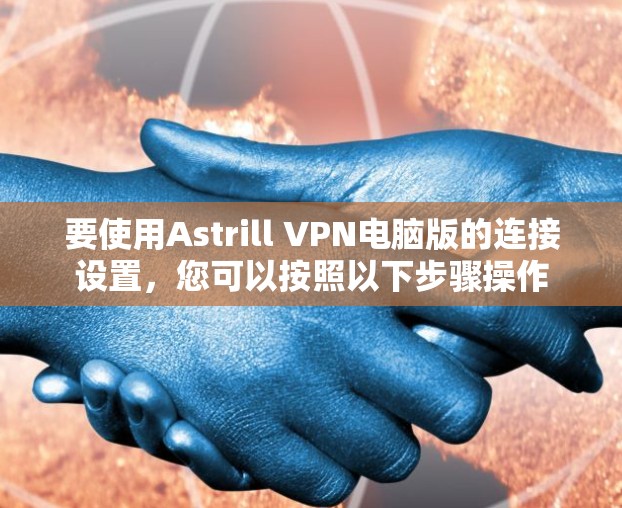 要使用Astrill VPN电脑版的连接设置，您可以按照以下步骤操作