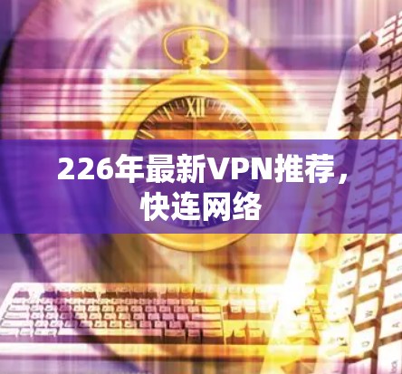 226年最新VPN推荐，快连网络
