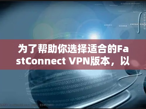 为了帮助你选择适合的FastConnect VPN版本，以下是对两种版本的详细对比，供你参考