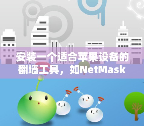安装一个适合苹果设备的翻墙工具，如NetMask或NetMask 3，可以帮助你解决VPN问题。以下是一个详细的步骤指南