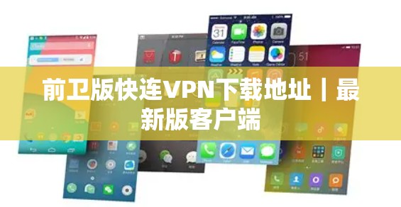 前卫版快连VPN下载地址｜最新版客户端