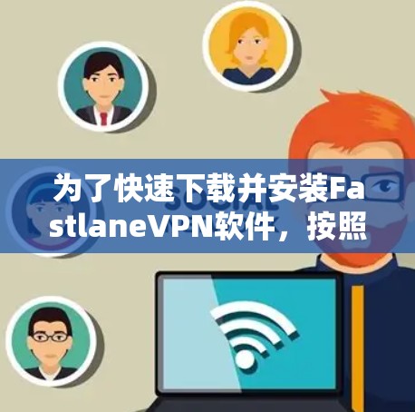 为了快速下载并安装FastlaneVPN软件，按照以下步骤操作
