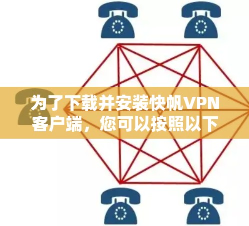 为了下载并安装快帆VPN客户端，您可以按照以下步骤进行