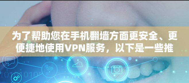 为了帮助您在手机翻墙方面更安全、更便捷地使用VPN服务，以下是一些推荐的手机翻墙软件，同时结合闪连VPN的加密和安全功能。这些软件通常支持手机翻墙和加密功能，适合您使用