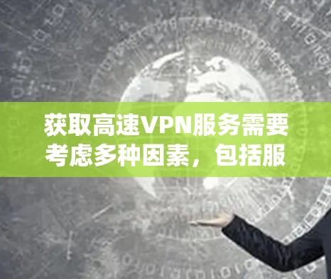 获取高速VPN服务需要考虑多种因素，包括服务器的安全性、防火墙的配置、硬件的稳定性以及个人的网络安全意识。以下是一些系统性的步骤，帮助你顺利访问GoBOY VPN官网