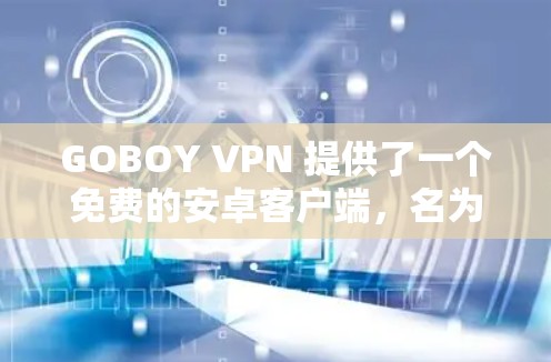 GOBOY VPN 提供了一个免费的安卓客户端，名为 GOBOY VPN Free，旨在提供基础的VPN服务。以下是该客户端的主要特点和使用指南