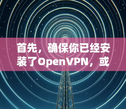 首先，确保你已经安装了OpenVPN，或者使用VPN代号。然后，访问GOBOY VPN的官方网站，选择适合的版本，通常会分成免费和付费版。选择付费版，购买一个1周或1天的许可