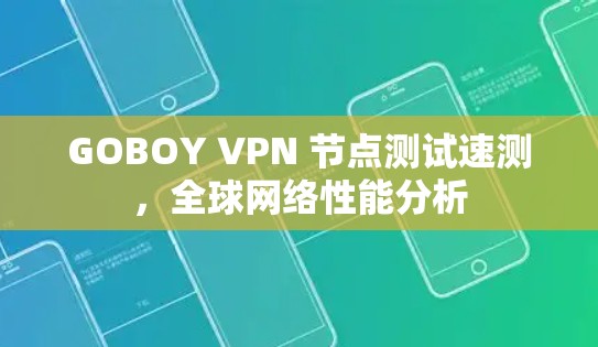 GOBOY VPN 节点测试速测，全球网络性能分析