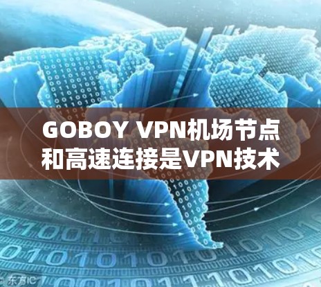 GOBOY VPN机场节点和高速连接是VPN技术在特定环境下的应用，以下是对这两个概念的详细说明
