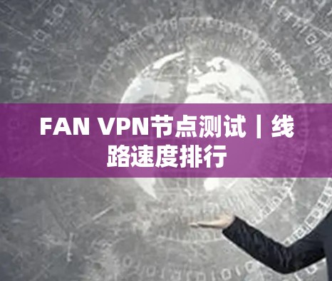 FAN VPN节点测试｜线路速度排行