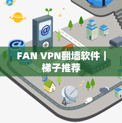 FAN VPN翻墙软件｜梯子推荐