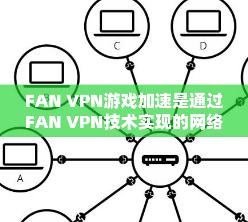 FAN VPN游戏加速是通过FAN VPN技术实现的网络优化解决方案，尤其适用于在线游戏和视频会议。以下是其详细信息