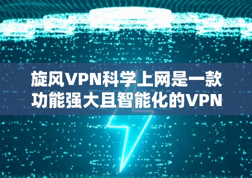 旋风VPN科学上网是一款功能强大且智能化的VPN工具，旨在为用户提供更安全、高效、便捷的网络连接体验。以下是对该工具的详细介绍