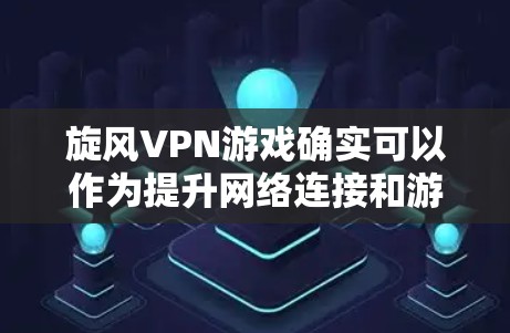 旋风VPN游戏确实可以作为提升网络连接和游戏性能的一种方式。以下是一些在旋风游戏中可以优化线路和提升网络连接的建议