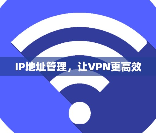 IP地址管理，让VPN更高效