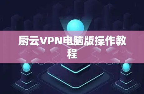 厨云VPN电脑版操作教程