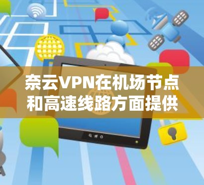 奈云VPN在机场节点和高速线路方面提供了哪些具体服务和情况？