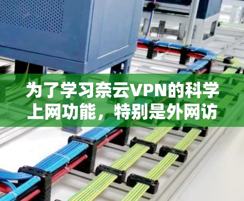 为了学习奈云VPN的科学上网功能，特别是外网访问，以下是一个有序的指南，帮助您理解并掌握关键技能