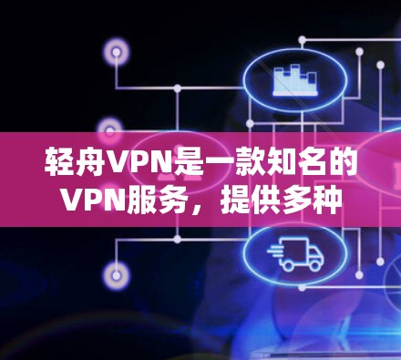 轻舟VPN是一款知名的VPN服务，提供多种VPN代币下载和使用，适合个人和企业用户。以下是关于如何在轻舟VPN官网找到下载入口和下载步骤的详细说明