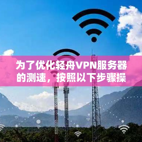 为了优化轻舟VPN服务器的测速，按照以下步骤操作