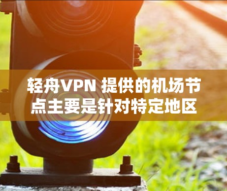 轻舟VPN 提供的机场节点主要是针对特定地区的VPN服务，通常不提供机场节点。如果您需要连接到机场节点，建议您选择适合的高速网络