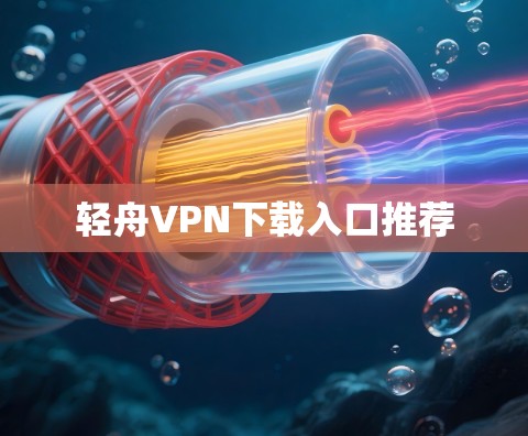 轻舟VPN下载入口推荐