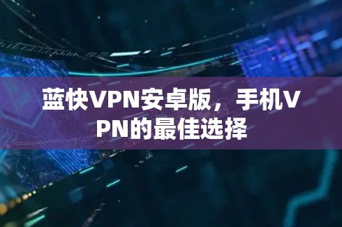蓝快VPN安卓版，手机VPN的最佳选择