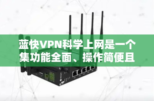 蓝快VPN科学上网是一个集功能全面、操作简便且安全的VPN工具，适合多种场景使用。以下是关于该工具的详细信息