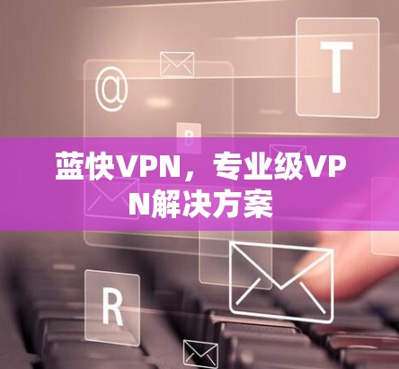 蓝快VPN，专业级VPN解决方案