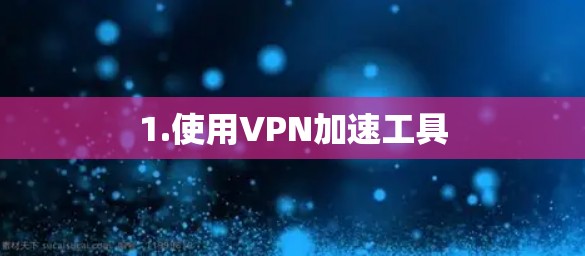 1.使用VPN加速工具