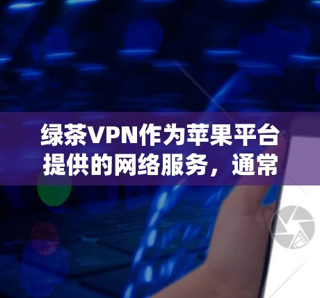 绿茶VPN作为苹果平台提供的网络服务，通常会有一些特定的使用限制和注意事项。以下是关于如何使用绿茶VPN在iOS系统中科学上网的一些方法和建议