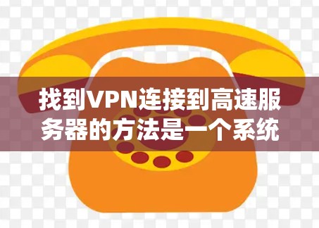 找到VPN连接到高速服务器的方法是一个系统性的过程，以下是一些步骤性的建议