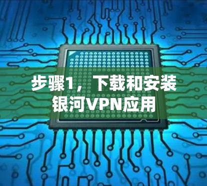 步骤1，下载和安装银河VPN应用