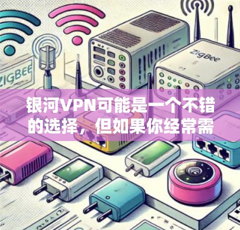 银河VPN可能是一个不错的选择，但如果你经常需要在机场使用VPN，连接不稳定可能会对你的旅行带来不便。以下是几个考虑因素和建议