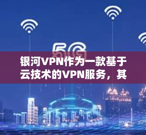 银河VPN作为一款基于云技术的VPN服务，其服务器性能测试的主要指标用于评估其服务器的负载、网络延迟、带宽等性能，以保障用户在使用过程中的稳定性、安全性以及用户体验。以下是对这些指标的详细分析