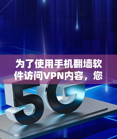 为了使用手机翻墙软件访问VPN内容，您可以按照以下步骤操作