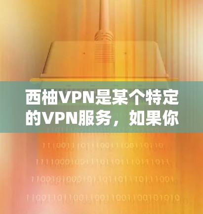 西柚VPN是某个特定的VPN服务，如果你正在寻找在安卓手机上使用的VPN软件，可以提供以下信息，以便我们更好地帮助你选择合适的服务