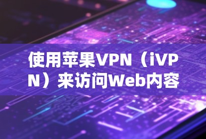 使用苹果VPN（iVPN）来访问Web内容时，以下步骤可能会帮助你顺利进行