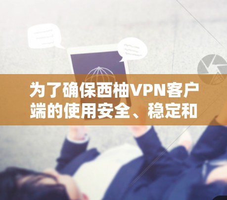 为了确保西柚VPN客户端的使用安全、稳定和高效,以下是一些关键步骤 为了确保西柚VPN客户端的使用安全、稳定和高效,以下是一些关键步骤