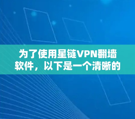 为了使用星链VPN翻墙软件，以下是一个清晰的指南