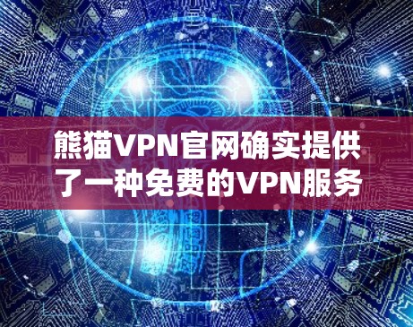 熊猫VPN官网确实提供了一种免费的VPN服务，但通常需要通过注册账户来使用。以下是几种常用的VPN软件及其下载链接，供您参考