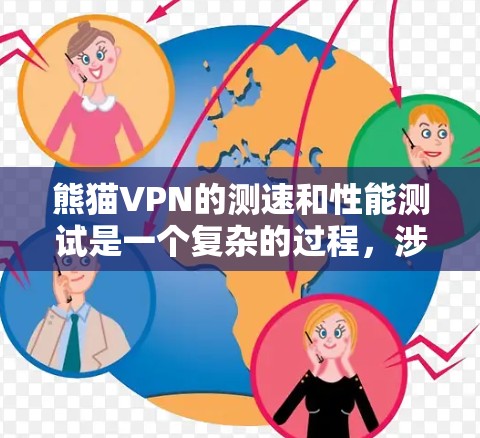 熊猫VPN的测速和性能测试是一个复杂的过程，涉及理解特定的测试工具、流程和设置，以及如何根据测试结果进行调整和优化。以下是针对熊猫VPN的详细指南