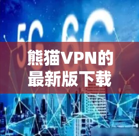 熊猫VPN的最新版下载客户端的入口通常位于官方网站的下载页面或应用商店的搜索栏中。以下是具体的步骤