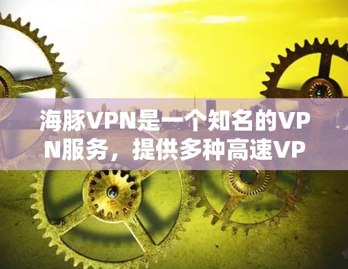 海豚VPN是一个知名的VPN服务，提供多种高速VPN选项。以下是关于海豚VPN的官网链接和下载软件的列表