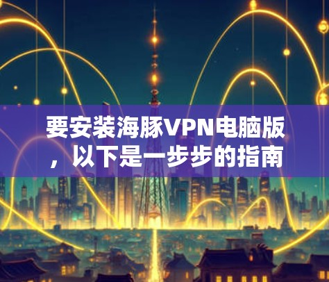 要安装海豚VPN电脑版，以下是一步步的指南