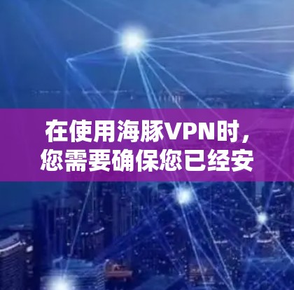 在使用海豚VPN时，您需要确保您已经安装了正确的软件。以下是关于在苹果设备上使用的指南